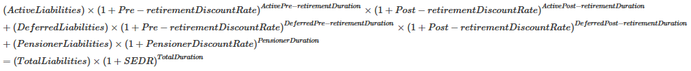 (ActiveLiabilities)×(1+Pre−retirementDiscountRate ) ActivePre−retirementDuration ×(1+Post−retirementDiscountRate ) ActivePost−retirementDuration +(DeferredLiabilities)×(1+Pre−retirementDiscountRate ) DeferredPre−retirementDuration ×(1+Post−retirementDiscountRate ) DeferredPost−retirementDuration +(PensionerLiabilities)×(1+PensionerDiscountRate ) PensionerDuration =(TotalLiabilities)×(1+SEDR ) TotalDuration